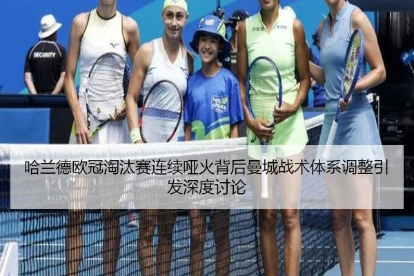 哈兰德欧冠淘汰赛连续哑火背后曼城战术体系调整引发深度讨论