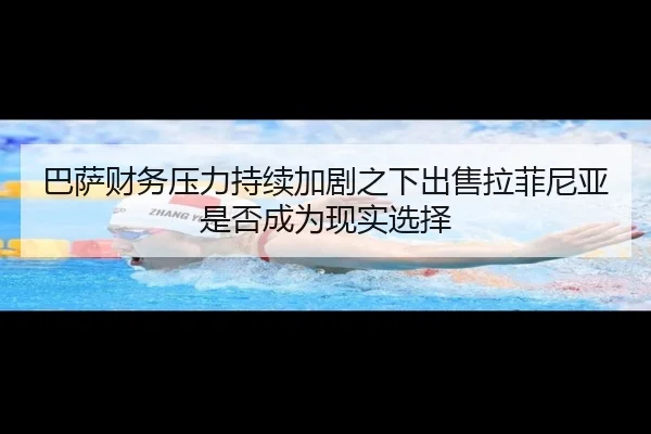 巴萨财务压力持续加剧之下出售拉菲尼亚是否成为现实选择
