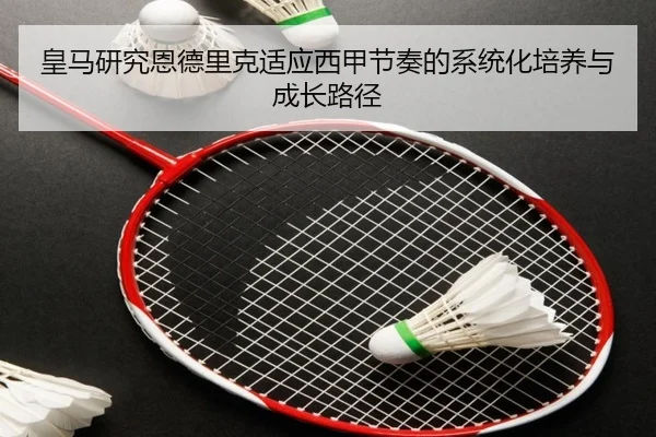 皇马研究恩德里克适应西甲节奏的系统化培养与成长路径