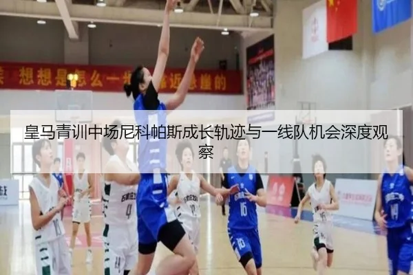 皇马青训中场尼科帕斯成长轨迹与一线队机会深度观察