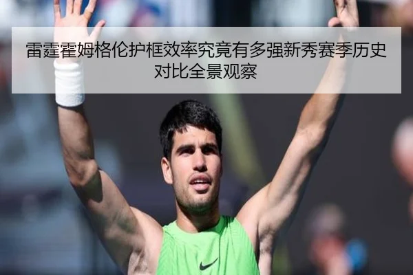 雷霆霍姆格伦护框效率究竟有多强新秀赛季历史对比全景观察