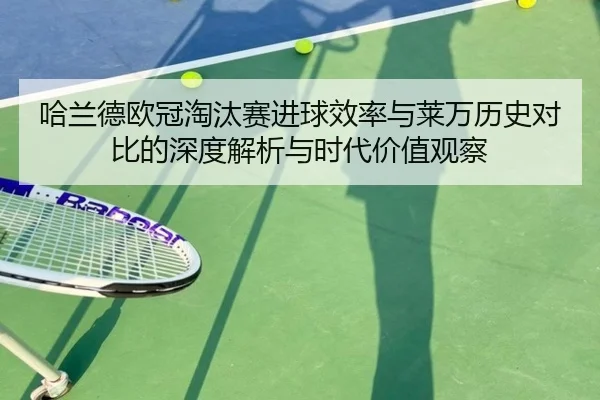 哈兰德欧冠淘汰赛进球效率与莱万历史对比的深度解析与时代价值观察