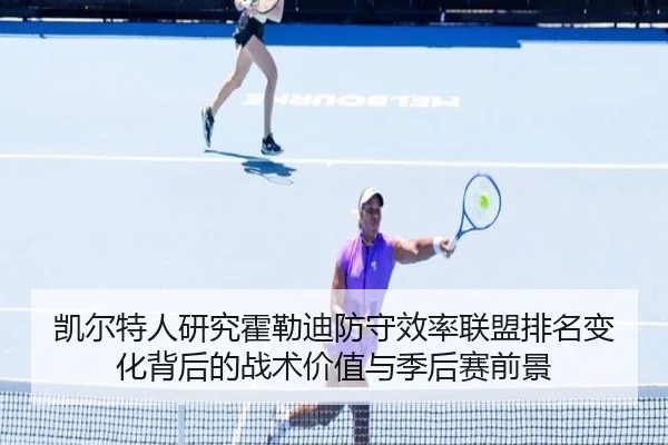 凯尔特人研究霍勒迪防守效率联盟排名变化背后的战术价值与季后赛前景