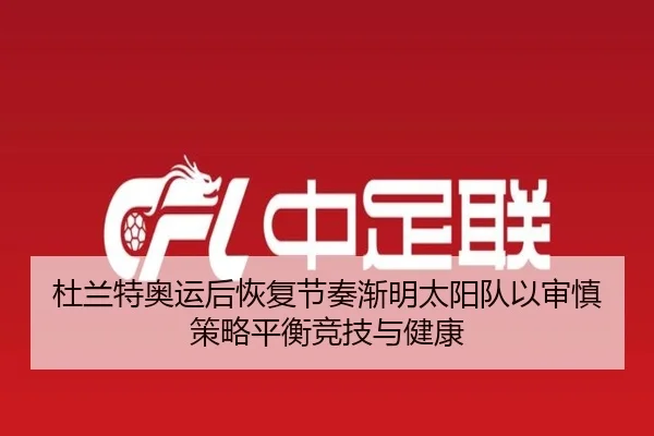 杜兰特奥运后恢复节奏渐明太阳队以审慎策略平衡竞技与健康